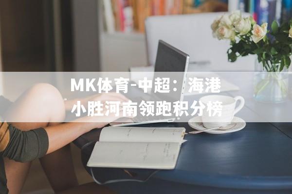 MK体育-中超：海港小胜河南领跑积分榜