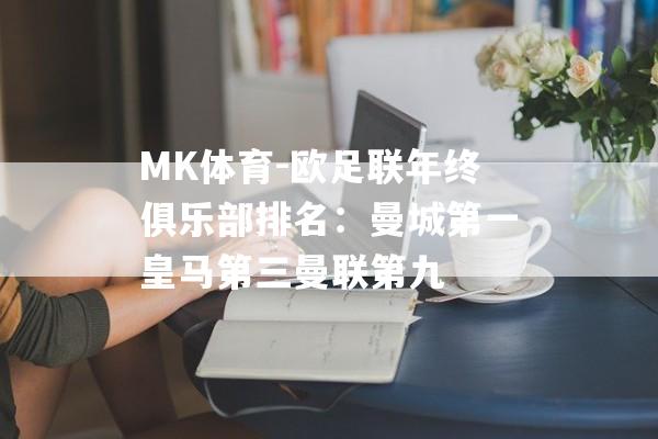 MK体育-欧足联年终俱乐部排名：曼城第一皇马第三曼联第九