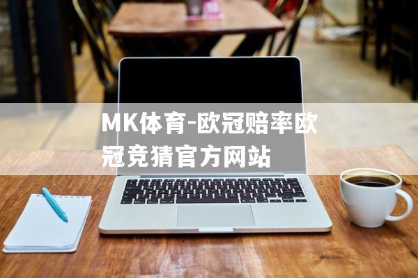 MK体育-欧冠赔率欧冠竞猜官方网站