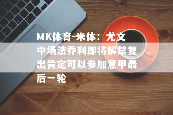 MK体育-米体：尤文中场法乔利即将解禁复出肯定可以参加意甲最后一轮