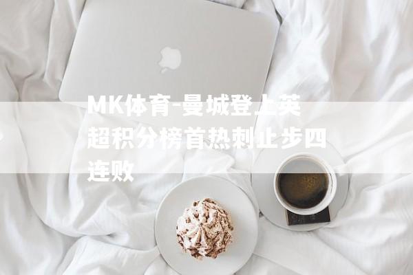 MK体育-曼城登上英超积分榜首热刺止步四连败