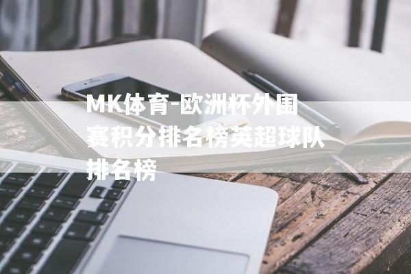 MK体育-欧洲杯外围赛积分排名榜英超球队排名榜