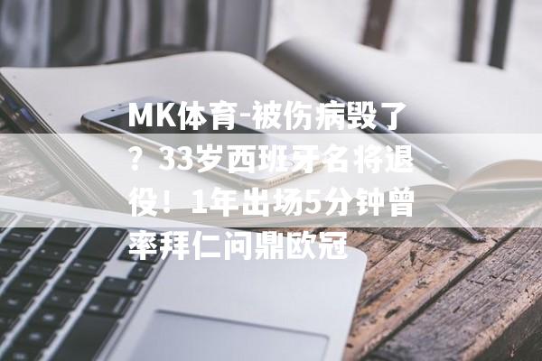 MK体育-被伤病毁了？33岁西班牙名将退役！1年出场5分钟曾率拜仁问鼎欧冠