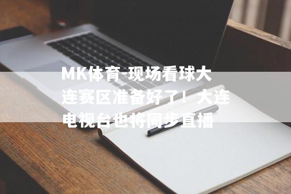 MK体育-现场看球大连赛区准备好了！大连电视台也将同步直播