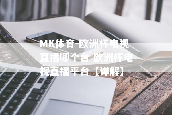 MK体育-欧洲杯电视直播哪个台 欧洲杯电视直播平台【详解】